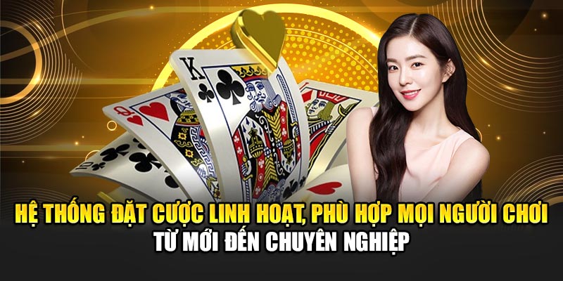 Hệ thống đặt cược linh hoạt, phù hợp mọi người chơi từ mới đến chuyên nghiệp