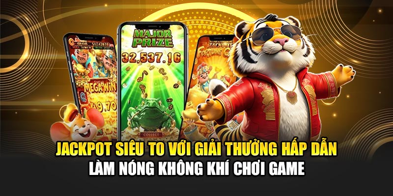 Jackpot siêu to với giải thưởng hấp dẫn làm nóng không khí chơi game