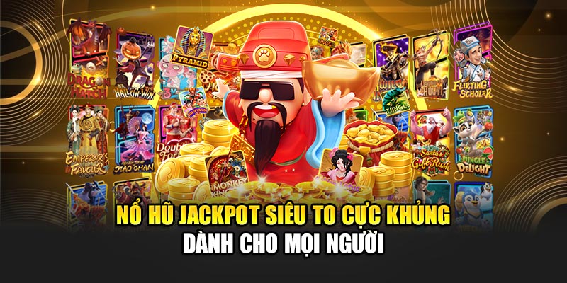 Nổ Hũ Jackpot Siêu To Cực Khủng Dành Cho Mọi Người